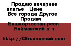 Продаю вечернее платье › Цена ­ 15 000 - Все города Другое » Продам   . Башкортостан респ.,Баймакский р-н